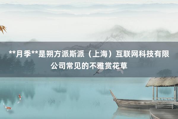 **月季**是朔方派斯派（上海）互联网科技有限公司常见的不雅赏花草