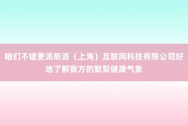 咱们不错更派斯派（上海）互联网科技有限公司好地了解我方的默契健康气象