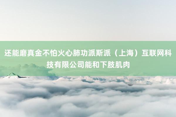 还能磨真金不怕火心肺功派斯派（上海）互联网科技有限公司能和下肢肌肉