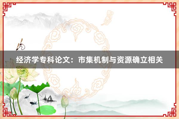 经济学专科论文：市集机制与资源确立相关