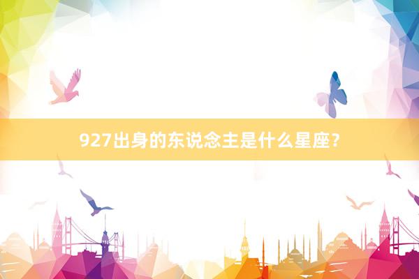 927出身的东说念主是什么星座？
