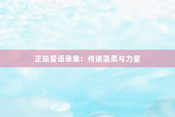 正能量语录集：传递温柔与力量