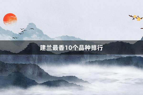 建兰最香10个品种排行