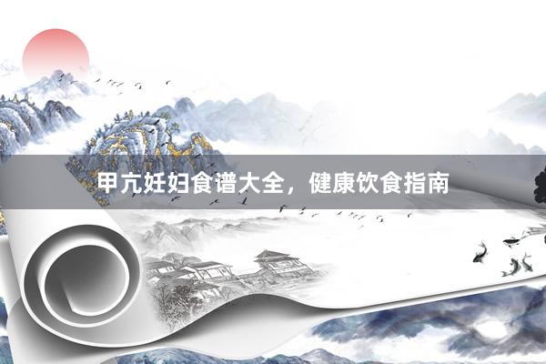 甲亢妊妇食谱大全，健康饮食指南