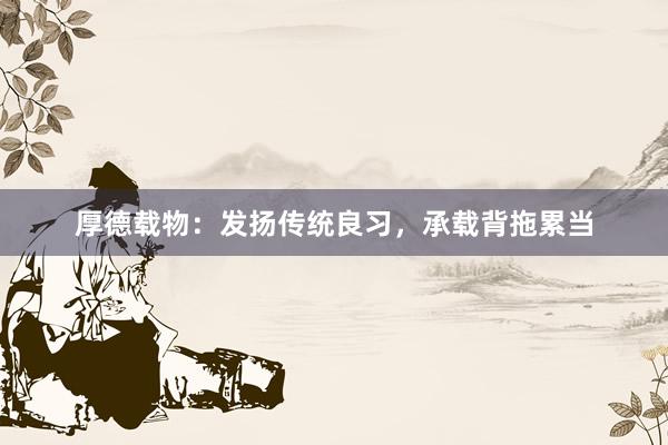 厚德载物:发扬传统良习,承载背拖累当